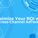 Maximizing ROI with Cross-Channel AdTech Solutions