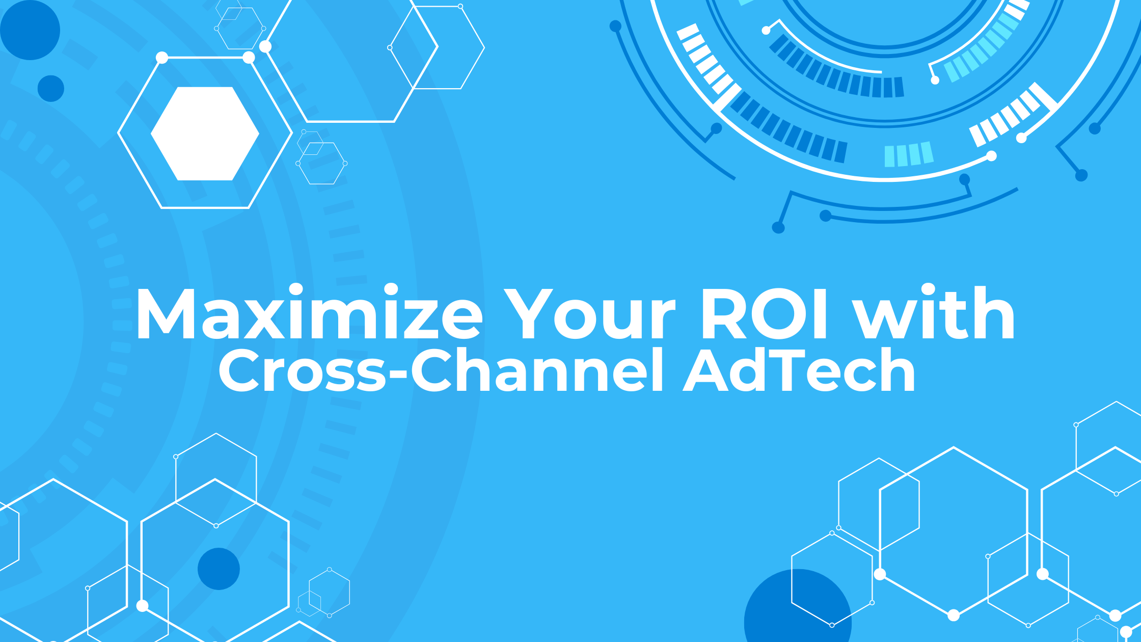 Maximizing ROI with Cross-Channel AdTech Solutions