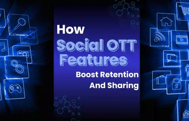 Why social features in OTT apps matter: user engagement, retention, growth