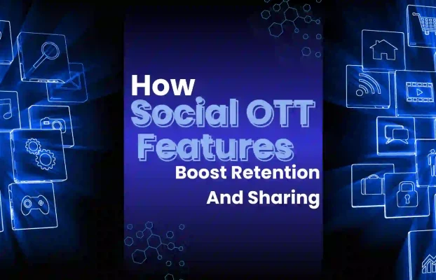 Why social features in OTT apps matter: user engagement, retention, growth